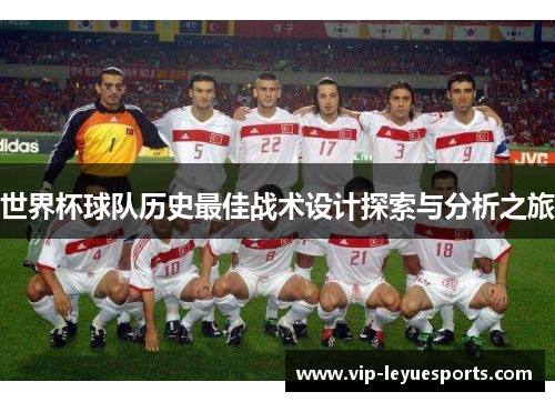 世界杯球队历史最佳战术设计探索与分析之旅 世界杯球队历史最佳战术设计探索与分析之旅
