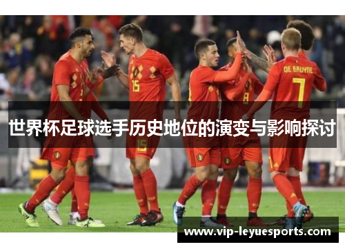 世界杯足球选手历史地位的演变与影响探讨 世界杯足球选手历史地位的演变与影响探讨