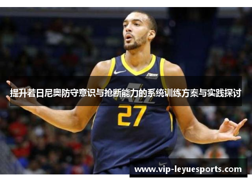 提升若日尼奥防守意识与抢断能力的系统训练方案与实践探讨 提升若日尼奥防守意识与抢断能力的系统训练方案与实践探讨