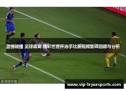 激情碰撞 足球盛宴 精彩世界杯选手比赛视频集锦回顾与分析 激情碰撞 足球盛宴 精彩世界杯选手比赛视频集锦回顾与分析