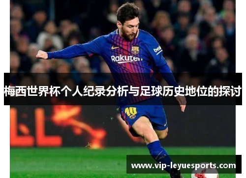 梅西世界杯个人纪录分析与足球历史地位的探讨