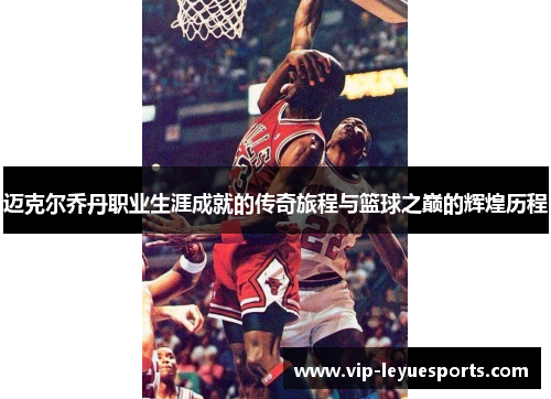 迈克尔乔丹职业生涯成就的传奇旅程与篮球之巅的辉煌历程 迈克尔乔丹职业生涯成就的传奇旅程与篮球之巅的辉煌历程