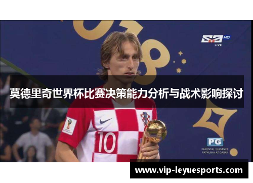 莫德里奇世界杯比赛决策能力分析与战术影响探讨 莫德里奇世界杯比赛决策能力分析与战术影响探讨