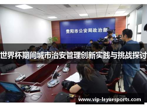 世界杯期间城市治安管理创新实践与挑战探讨 世界杯期间城市治安管理创新实践与挑战探讨