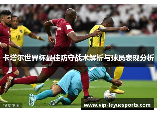 卡塔尔世界杯最佳防守战术解析与球员表现分析