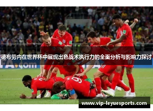 德布劳内在世界杯中展现出色战术执行力的全面分析与影响力探讨 德布劳内在世界杯中展现出色战术执行力的全面分析与影响力探讨
