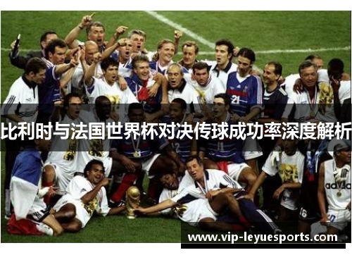 比利时与法国世界杯对决传球成功率深度解析 比利时与法国世界杯对决传球成功率深度解析
