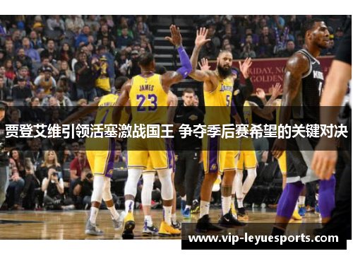 贾登艾维引领活塞激战国王 争夺季后赛希望的关键对决 贾登艾维引领活塞激战国王 争夺季后赛希望的关键对决
