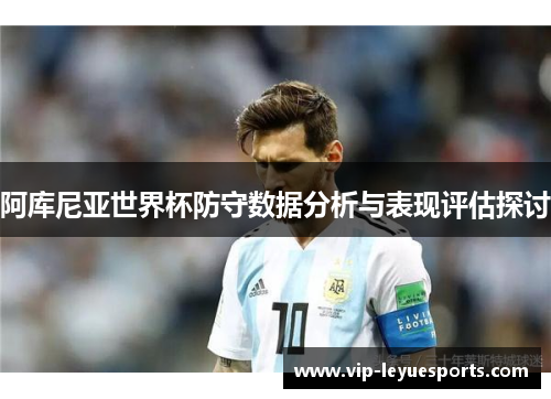 阿库尼亚世界杯防守数据分析与表现评估探讨 阿库尼亚世界杯防守数据分析与表现评估探讨