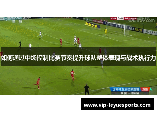 如何通过中场控制比赛节奏提升球队整体表现与战术执行力 如何通过中场控制比赛节奏提升球队整体表现与战术执行力