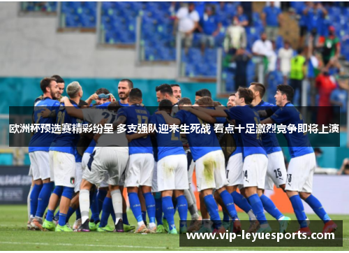 欧洲杯预选赛精彩纷呈 多支强队迎来生死战 看点十足激烈竞争即将上演 欧洲杯预选赛精彩纷呈 多支强队迎来生死战 看点十足激烈竞争即将上演