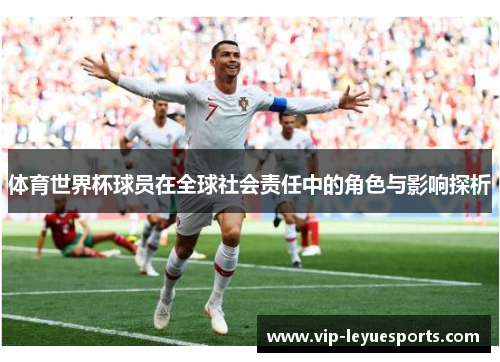 体育世界杯球员在全球社会责任中的角色与影响探析 体育世界杯球员在全球社会责任中的角色与影响探析