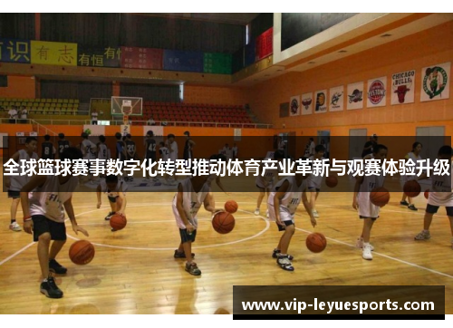 全球篮球赛事数字化转型推动体育产业革新与观赛体验升级 全球篮球赛事数字化转型推动体育产业革新与观赛体验升级