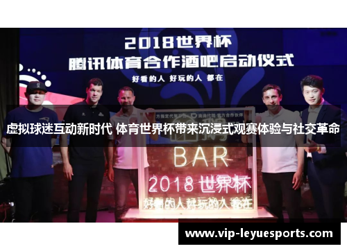 虚拟球迷互动新时代 体育世界杯带来沉浸式观赛体验与社交革命 虚拟球迷互动新时代 体育世界杯带来沉浸式观赛体验与社交革命