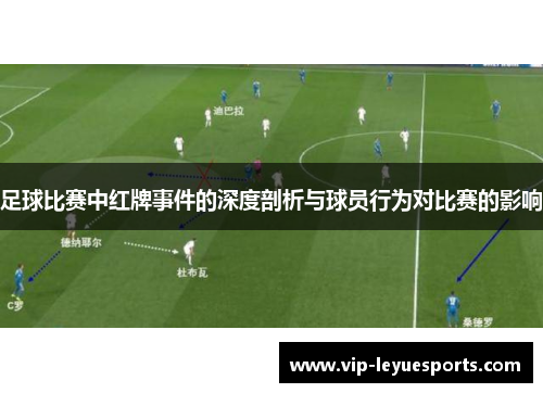足球比赛中红牌事件的深度剖析与球员行为对比赛的影响 足球比赛中红牌事件的深度剖析与球员行为对比赛的影响