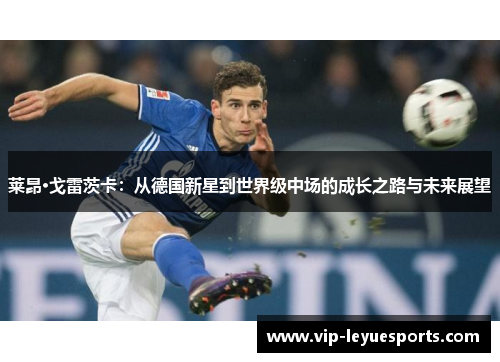 莱昂·戈雷茨卡:从德国新星到世界级中场的成长之路与未来展望 莱昂·戈雷茨卡:从德国新星到世界级中场的成长之路与未来展望