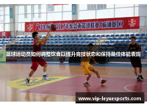 篮球运动员如何调整饮食以提升竞技状态和保持最佳体能表现 篮球运动员如何调整饮食以提升竞技状态和保持最佳体能表现