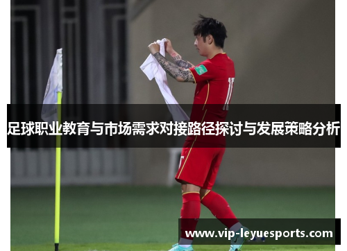 足球职业教育与市场需求对接路径探讨与发展策略分析 足球职业教育与市场需求对接路径探讨与发展策略分析
