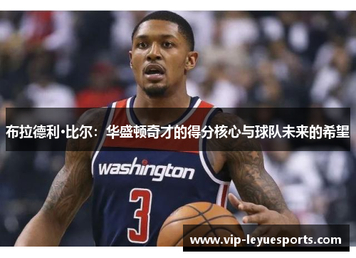 布拉德利·比尔：华盛顿奇才的得分核心与球队未来的希望