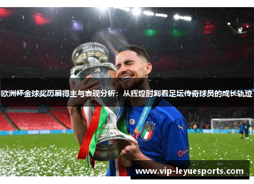 欧洲杯金球奖历届得主与表现分析:从辉煌时刻看足坛传奇球员的成长轨迹 欧洲杯金球奖历届得主与表现分析:从辉煌时刻看足坛传奇球员的成长轨迹
