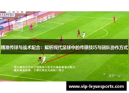 精准传球与战术配合:解析现代足球中的传球技巧与团队协作方式 精准传球与战术配合:解析现代足球中的传球技巧与团队协作方式