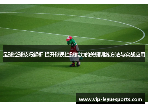 足球控球技巧解析 提升球员控球能力的关键训练方法与实战应用 足球控球技巧解析 提升球员控球能力的关键训练方法与实战应用