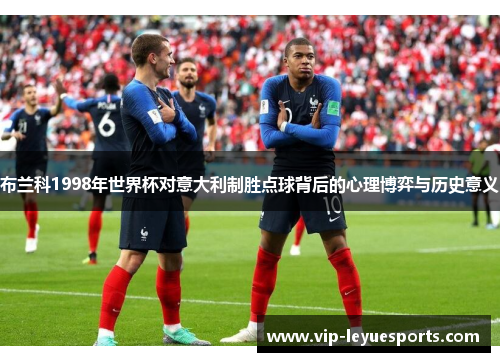 布兰科1998年世界杯对意大利制胜点球背后的心理博弈与历史意义 布兰科1998年世界杯对意大利制胜点球背后的心理博弈与历史意义