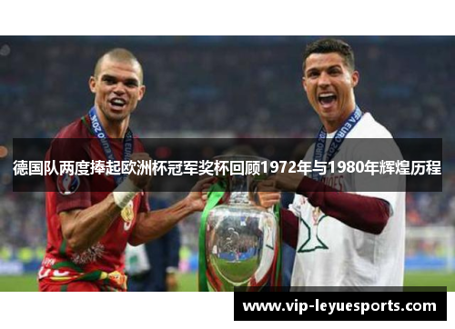 德国队两度捧起欧洲杯冠军奖杯回顾1972年与1980年辉煌历程 德国队两度捧起欧洲杯冠军奖杯回顾1972年与1980年辉煌历程