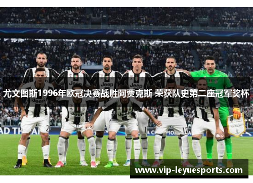 尤文图斯1996年欧冠决赛战胜阿贾克斯 荣获队史第二座冠军奖杯 尤文图斯1996年欧冠决赛战胜阿贾克斯 荣获队史第二座冠军奖杯