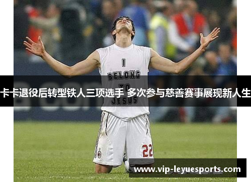 卡卡退役后转型铁人三项选手 多次参与慈善赛事展现新人生 卡卡退役后转型铁人三项选手 多次参与慈善赛事展现新人生