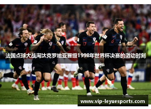 法国点球大战淘汰克罗地亚晋级1998年世界杯决赛的激动时刻