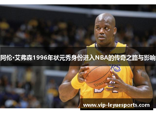 阿伦·艾弗森1996年状元秀身份进入NBA的传奇之路与影响 阿伦·艾弗森1996年状元秀身份进入NBA的传奇之路与影响