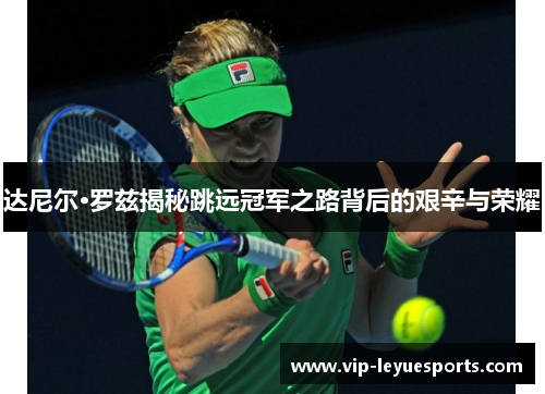 达尼尔·罗兹揭秘跳远冠军之路背后的艰辛与荣耀 达尼尔·罗兹揭秘跳远冠军之路背后的艰辛与荣耀