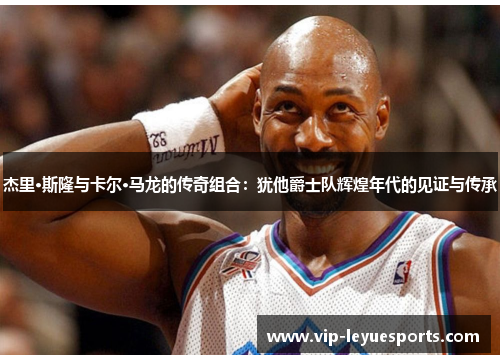 杰里·斯隆与卡尔·马龙的传奇组合:犹他爵士队辉煌年代的见证与传承 杰里·斯隆与卡尔·马龙的传奇组合:犹他爵士队辉煌年代的见证与传承