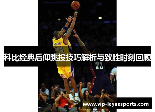 科比经典后仰跳投技巧解析与致胜时刻回顾 科比经典后仰跳投技巧解析与致胜时刻回顾