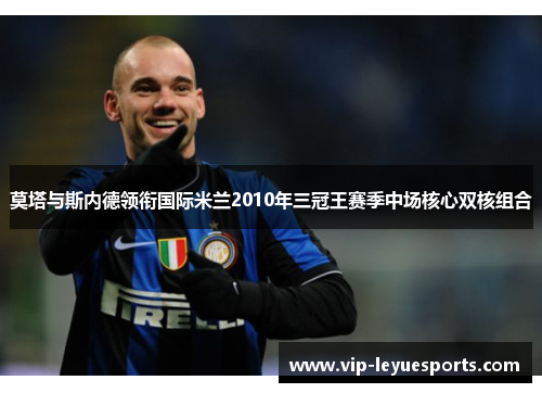 莫塔与斯内德领衔国际米兰2010年三冠王赛季中场核心双核组合 莫塔与斯内德领衔国际米兰2010年三冠王赛季中场核心双核组合