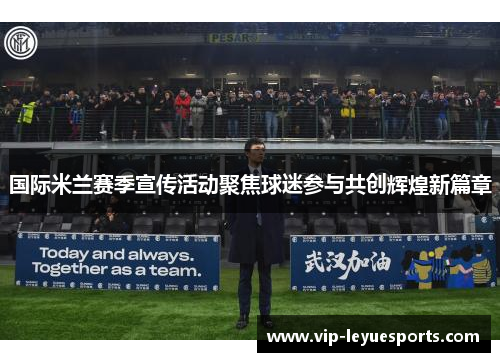 国际米兰赛季宣传活动聚焦球迷参与共创辉煌新篇章