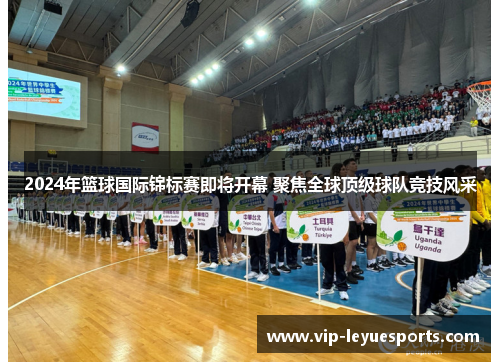 2024年篮球国际锦标赛即将开幕 聚焦全球顶级球队竞技风采 2024年篮球国际锦标赛即将开幕 聚焦全球顶级球队竞技风采