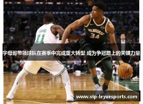 字母哥带领球队在赛季中完成重大转型 成为争冠路上的关键力量