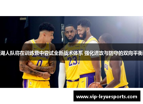 湖人队将在训练营中尝试全新战术体系 强化进攻与防守的双向平衡 湖人队将在训练营中尝试全新战术体系 强化进攻与防守的双向平衡