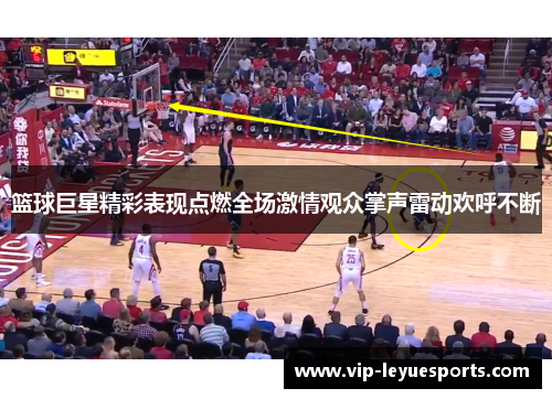 篮球巨星精彩表现点燃全场激情观众掌声雷动欢呼不断