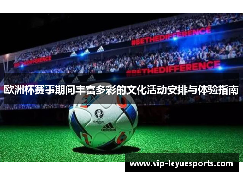 欧洲杯赛事期间丰富多彩的文化活动安排与体验指南