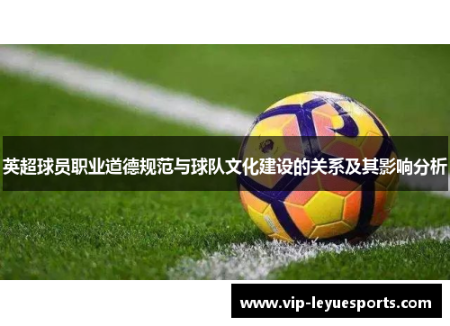 英超球员职业道德规范与球队文化建设的关系及其影响分析 英超球员职业道德规范与球队文化建设的关系及其影响分析