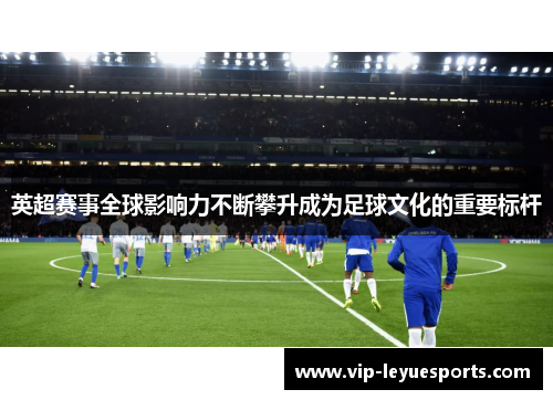 英超赛事全球影响力不断攀升成为足球文化的重要标杆 英超赛事全球影响力不断攀升成为足球文化的重要标杆