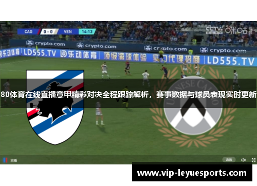 80体育在线直播意甲精彩对决全程跟踪解析，赛事数据与球员表现实时更新