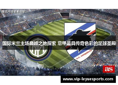 国际米兰主场巅峰之地探索 意甲最具传奇色彩的足球圣殿 国际米兰主场巅峰之地探索 意甲最具传奇色彩的足球圣殿