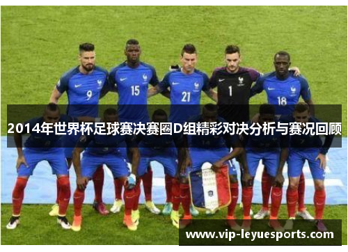 2014年世界杯足球赛决赛圈D组精彩对决分析与赛况回顾 2014年世界杯足球赛决赛圈D组精彩对决分析与赛况回顾