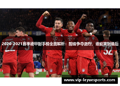 2020-2021赛季德甲射手榜全面解析:前锋争夺激烈,谁能笑到最后 2020-2021赛季德甲射手榜全面解析:前锋争夺激烈,谁能笑到最后