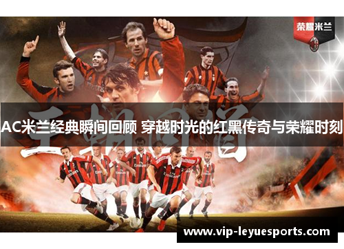 AC米兰经典瞬间回顾 穿越时光的红黑传奇与荣耀时刻 AC米兰经典瞬间回顾 穿越时光的红黑传奇与荣耀时刻