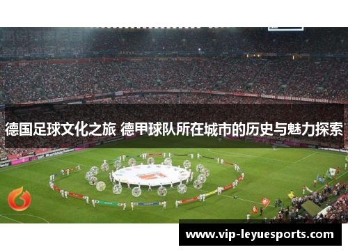 德国足球文化之旅 德甲球队所在城市的历史与魅力探索 德国足球文化之旅 德甲球队所在城市的历史与魅力探索